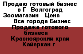 Продаю готовый бизнес в Г. Волгоград Зоомагазин › Цена ­ 170 000 - Все города Бизнес » Продажа готового бизнеса   . Красноярский край,Кайеркан г.